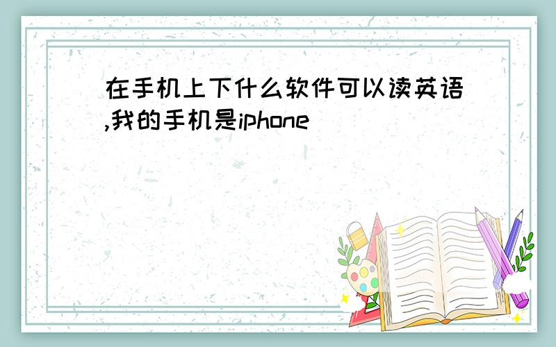 在手机上下什么软件可以读英语,我的手机是iphone