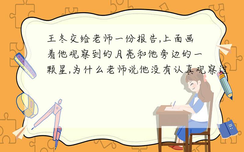 王冬交给老师一份报告,上面画着他观察到的月亮和他旁边的一颗星,为什么老师说他没有认真观察过