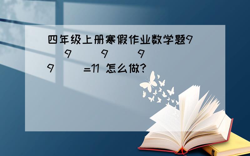 四年级上册寒假作业数学题9( )9( )9( )9( )9( )=11 怎么做?