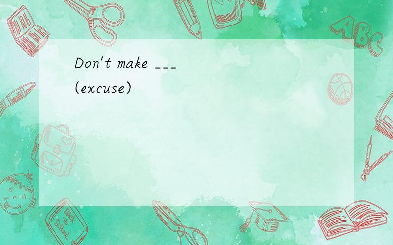 Don't make ___(excuse)