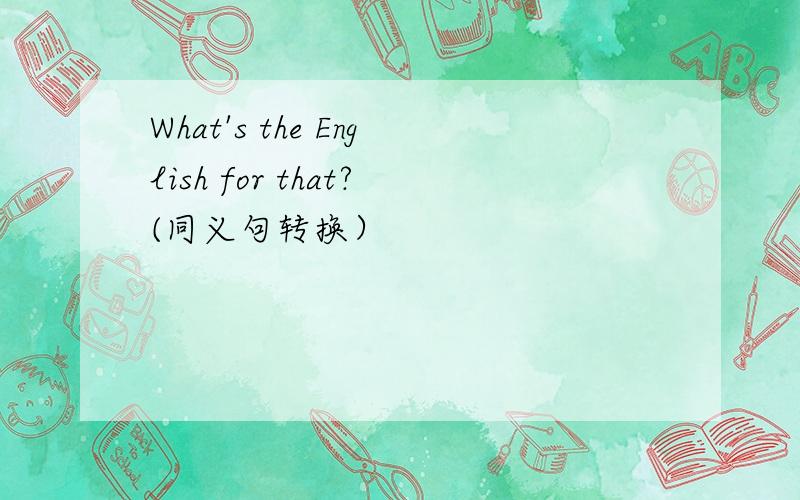 What's the English for that?(同义句转换）