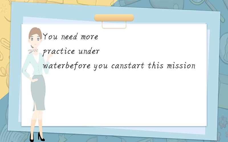 You need more practice underwaterbefore you canstart this mission