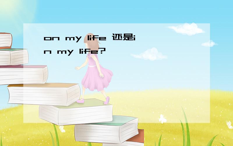 on my life 还是in my life?