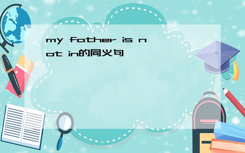 my father is not in的同义句