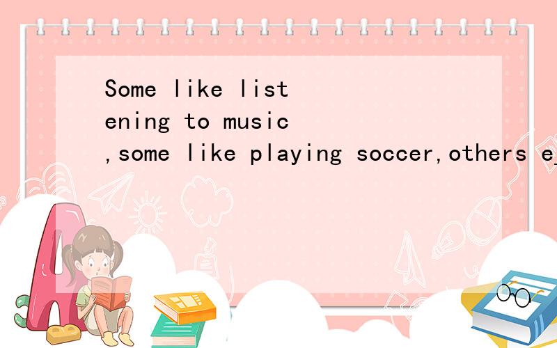Some like listening to music,some like playing soccer,others e___ singing and dancing