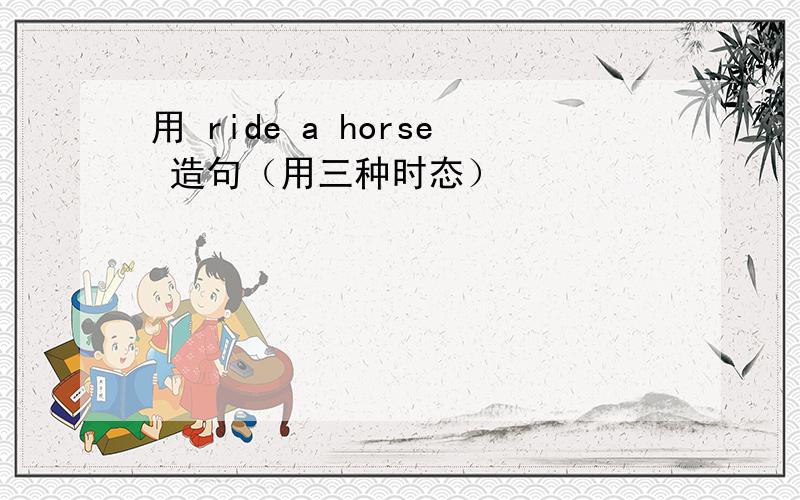 用 ride a horse 造句（用三种时态）