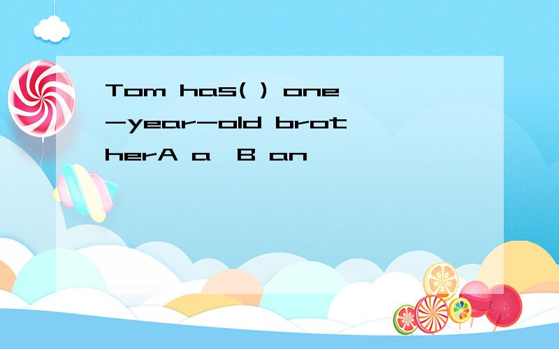 Tom has( ) one-year-old brotherA a,B an