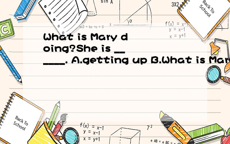 What is Mary doing?She is ______. A.getting up B.What is Mary doing?She is ______.A.getting up B.putting on C.wearing D.getting on说明理由