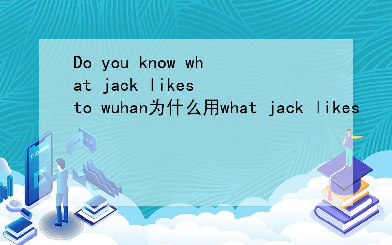 Do you know what jack likes to wuhan为什么用what jack likes