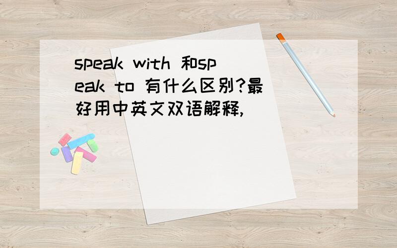 speak with 和speak to 有什么区别?最好用中英文双语解释,