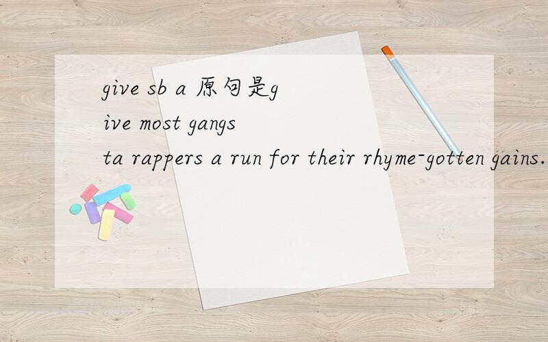 give sb a 原句是give most gangsta rappers a run for their rhyme-gotten gains.