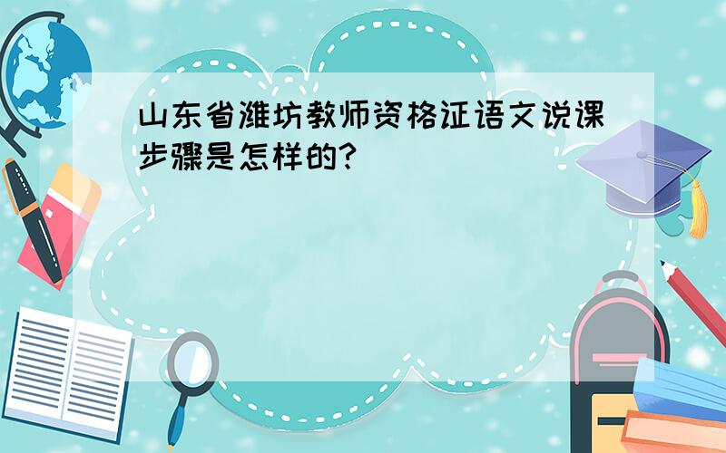 山东省潍坊教师资格证语文说课步骤是怎样的?