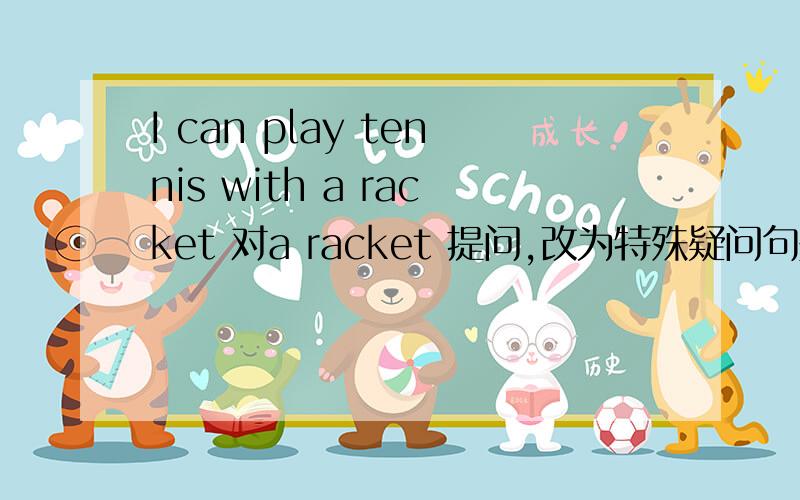 I can play tennis with a racket 对a racket 提问,改为特殊疑问句是什么?RT