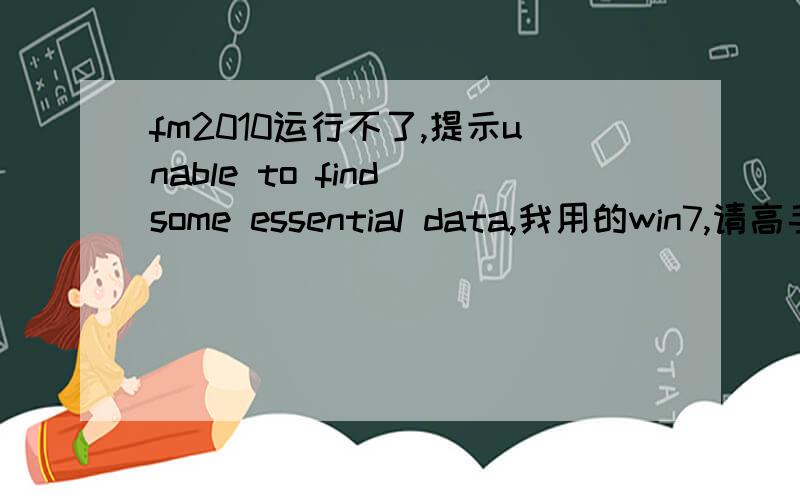 fm2010运行不了,提示unable to find some essential data,我用的win7,请高手赐教