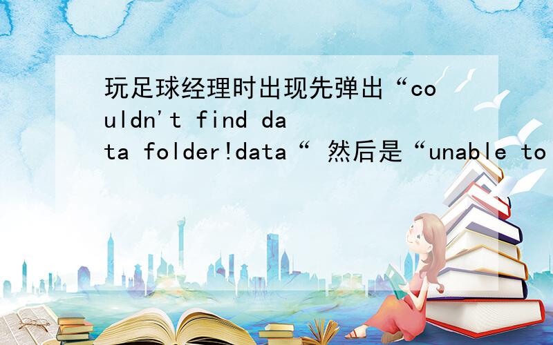 玩足球经理时出现先弹出“couldn't find data folder!data“ 然后是“unable to find some essential dat