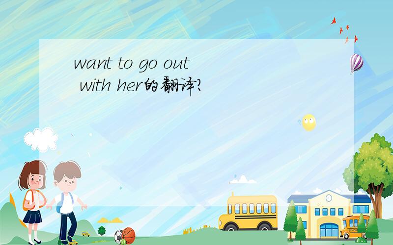 want to go out with her的翻译?