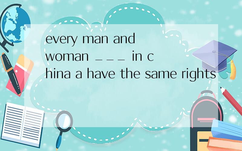 every man and woman ___ in china a have the same rights