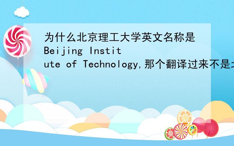 为什么北京理工大学英文名称是Beijing Institute of Technology,那个翻译过来不是北京科技学院么?