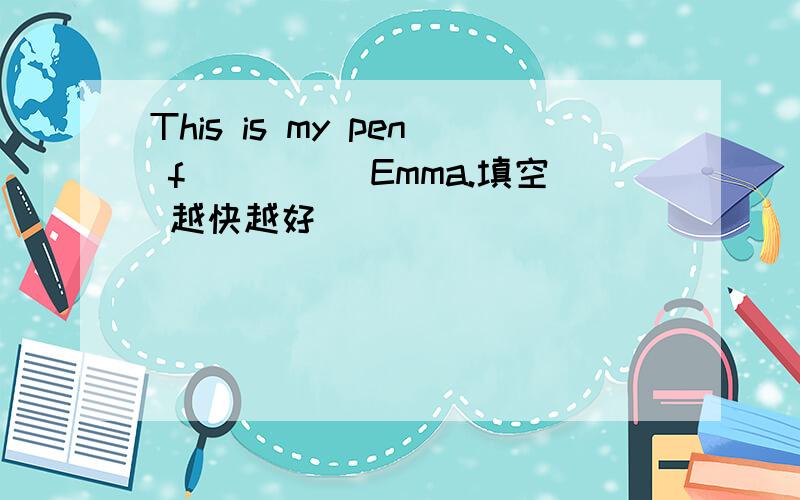 This is my pen f_____Emma.填空 越快越好