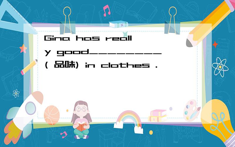 Gina has really good________( 品味) in clothes .
