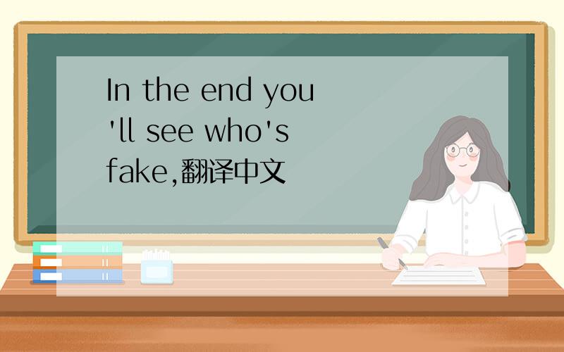 In the end you'll see who's fake,翻译中文