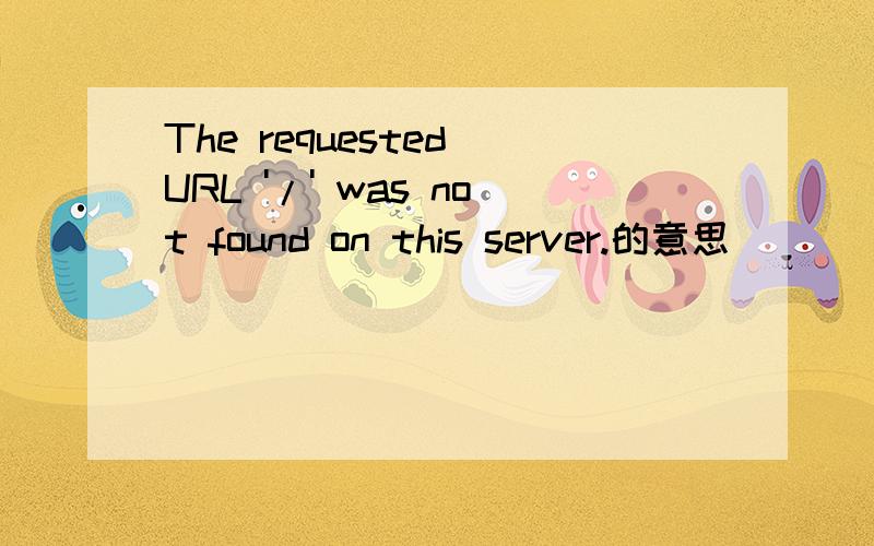 The requested URL '/' was not found on this server.的意思