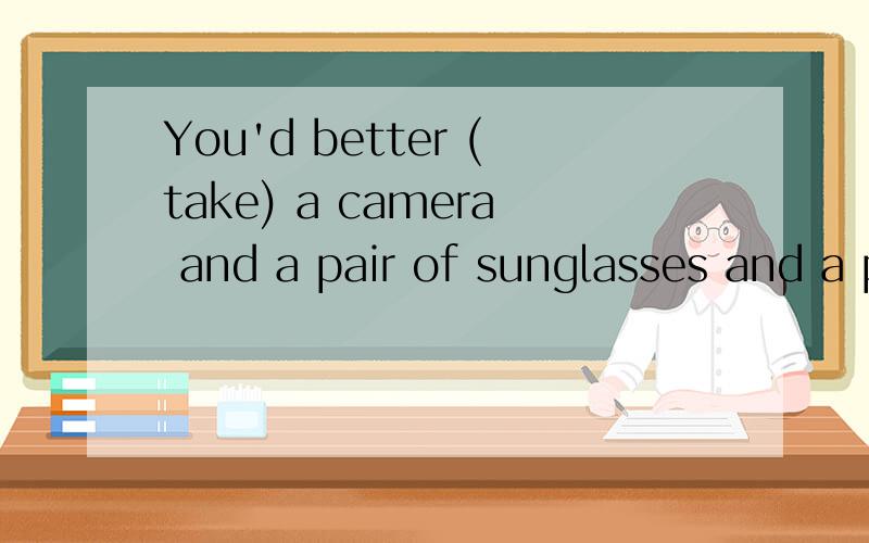 You'd better (take) a camera and a pair of sunglasses and a pair of sunglasses with you.为什么 take 不加to?请详细说明.