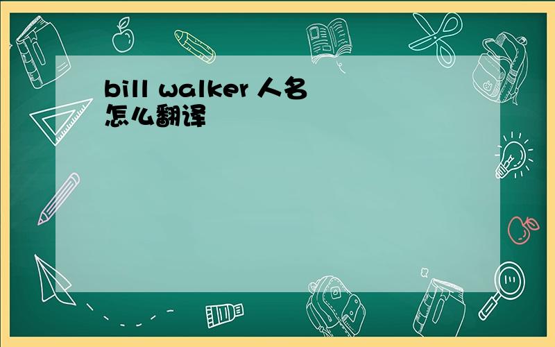 bill walker 人名怎么翻译
