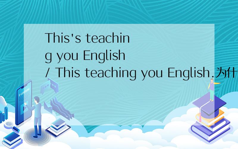 This's teaching you English / This teaching you English.为什么多个is?请问前句为什么多加个is?