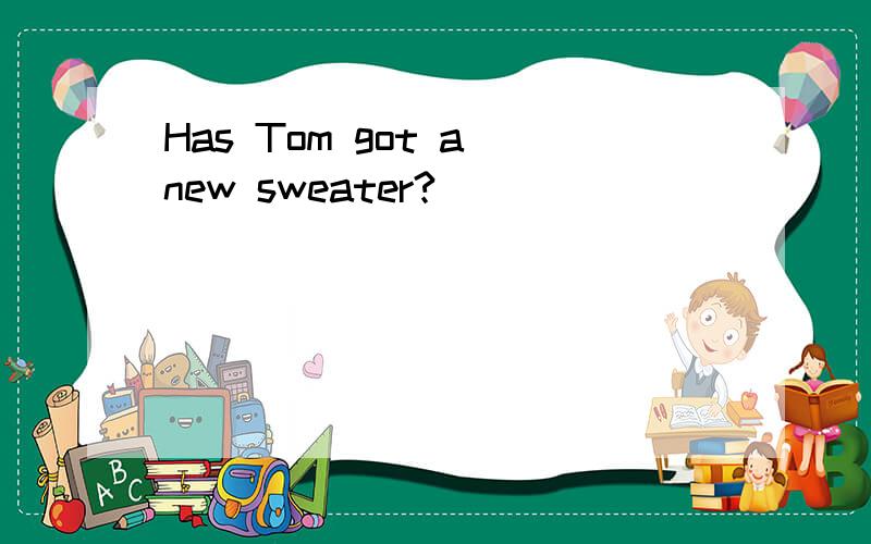 Has Tom got a new sweater?