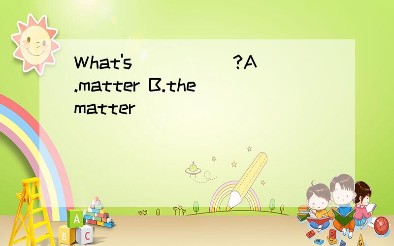 What's _____?A.matter B.the matter