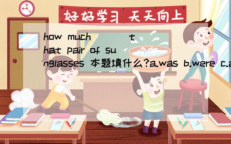 how much ( ) that pair of sunglasses 本题填什么?a.was b.were c.are