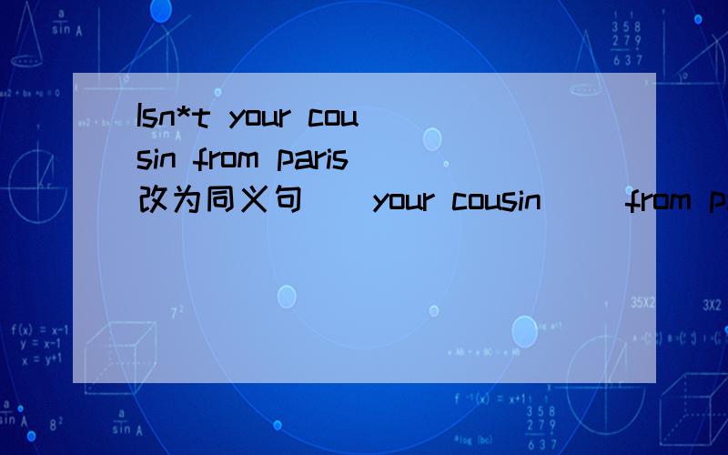 Isn*t your cousin from paris改为同义句__your cousin __from paris
