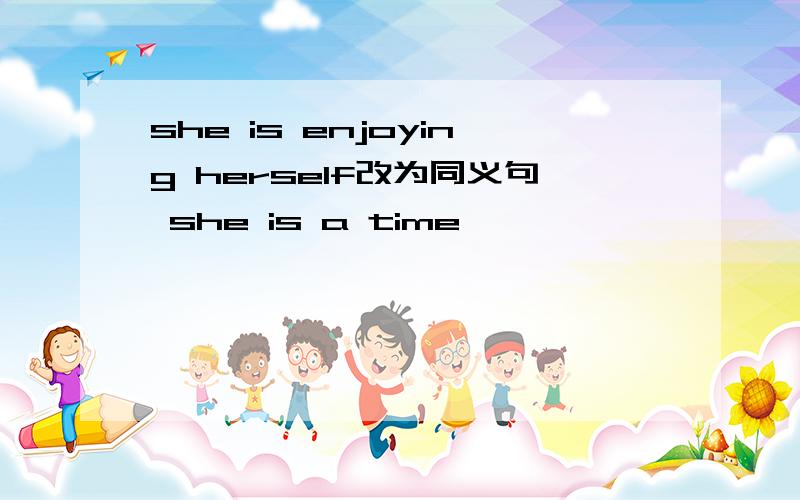 she is enjoying herself改为同义句 she is a time