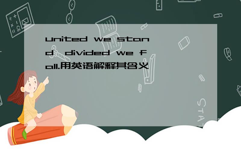 united we stand,divided we fall.用英语解释其含义