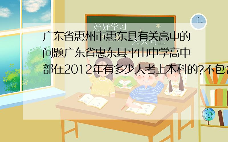 广东省惠州市惠东县有关高中的问题广东省惠东县平山中学高中部在2012年有多少人考上本科的?不包含美术生.