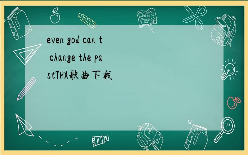 even god can t change the pastTHX歌曲下载