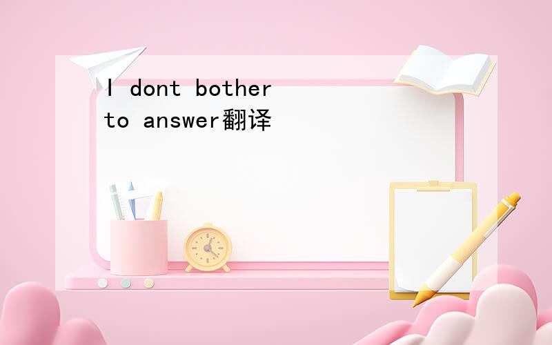 I dont bother to answer翻译