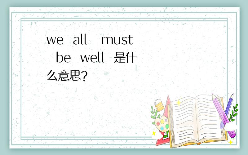 we  all   must  be  well  是什么意思?