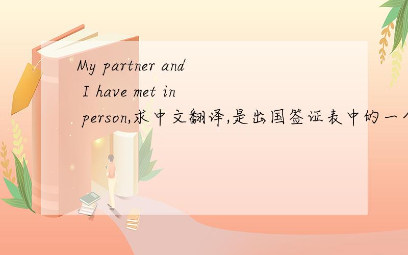 My partner and I have met in person,求中文翻译,是出国签证表中的一个选项,
