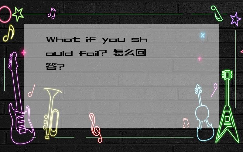What if you should fail? 怎么回答?
