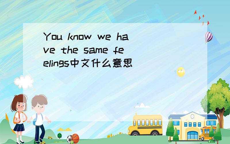 You know we have the same feelings中文什么意思