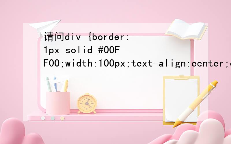 请问div {border:1px solid #00FF00;width:100px;text-align:center;cursor:hand;}这个语句是什么意思?还有里面的各个属性是什么意思?谢谢!