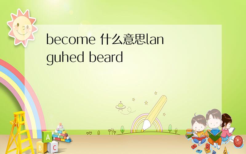 become 什么意思languhed beard