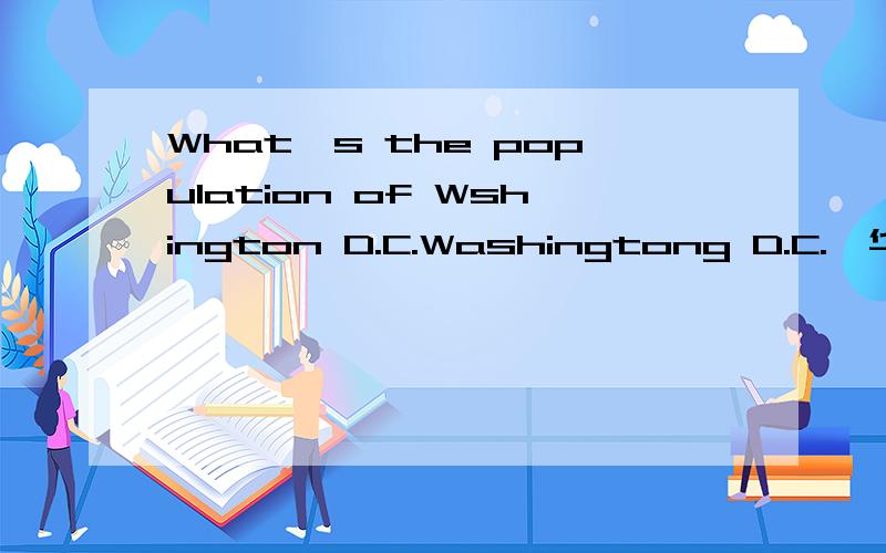 What's the population of Wshington D.C.Washingtong D.C.,华盛顿哥伦比亚区的人口是什么呀呀呀呀?
