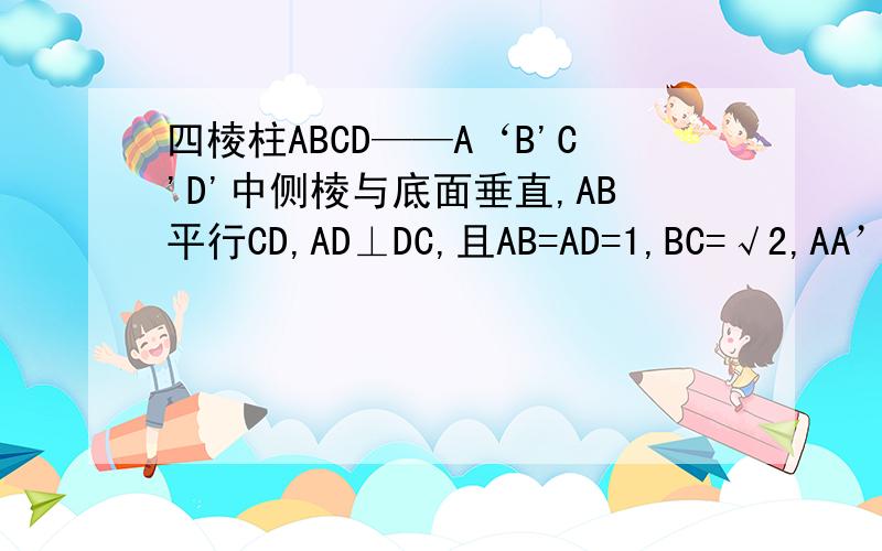 四棱柱ABCD——A‘B'C'D'中侧棱与底面垂直,AB平行CD,AD⊥DC,且AB=AD=1,BC=√2,AA’=√6/2,求二面角A‘—BD‐C的大小.（不好意思,这么晚还打扰你,不过我真的很急!)