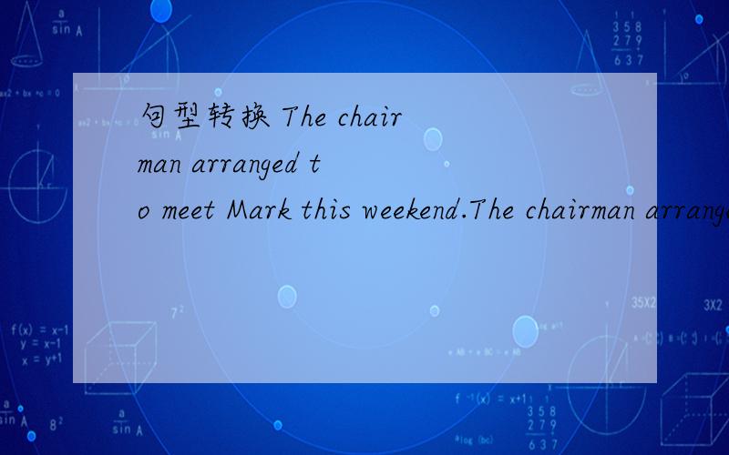 句型转换 The chairman arranged to meet Mark this weekend.The chairman arranged______ the driver ____　_____ Mark this weekend.