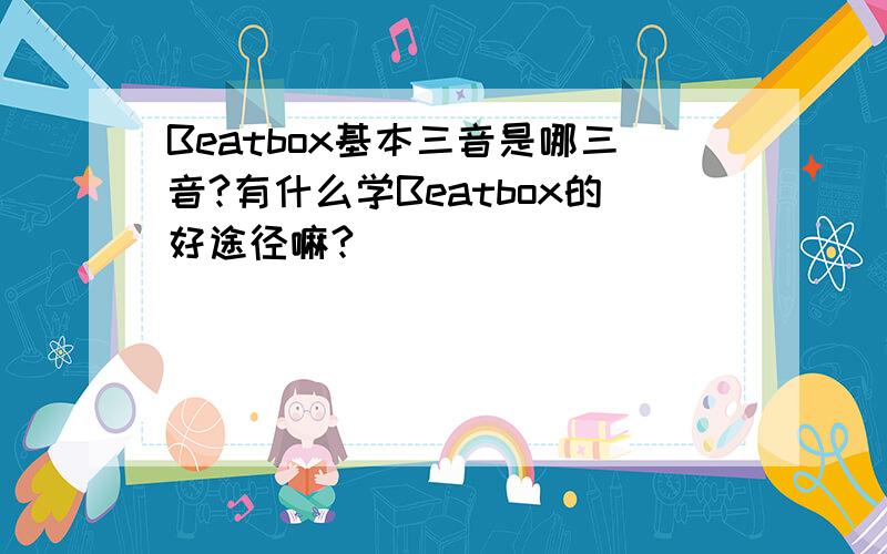 Beatbox基本三音是哪三音?有什么学Beatbox的好途径嘛?