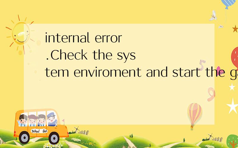 internal error.Check the system enviroment and start the game again.