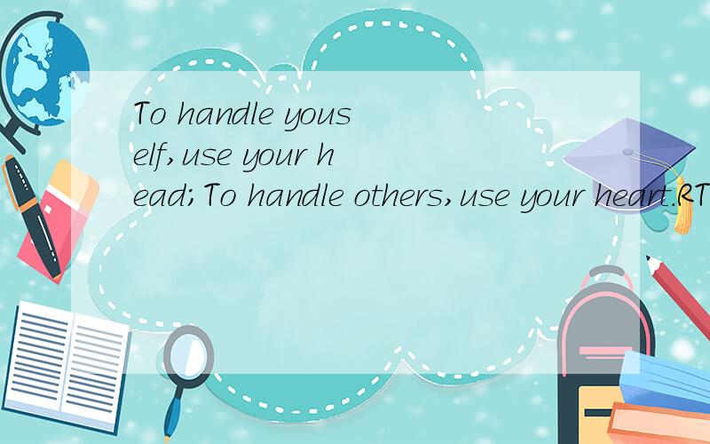 To handle youself,use your head;To handle others,use your heart.RT